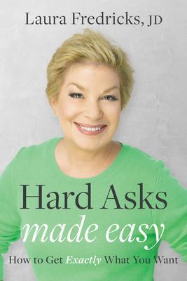 Hard Asks Made Easy: How to Get Exactly What You Want - Laura Fredricks