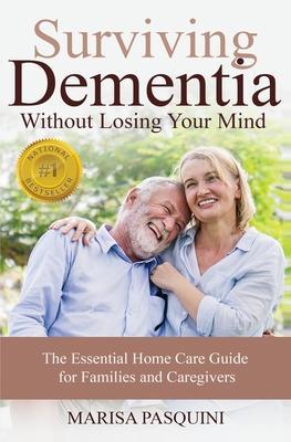 Surviving Dementia Without Losing Your Mind: The Essential Home Care Guide For Families and Caregivers - Pasquini Marisa