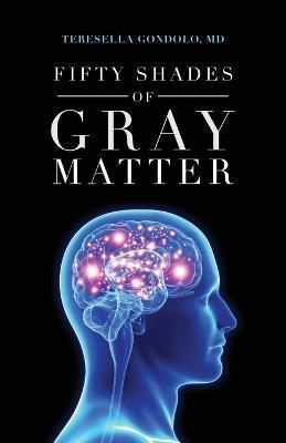 Fifty Shades of Gray Matter - Teresella Gondolo