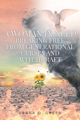 A Woman in Need Breaking Free from Generational Curses and Witchcraft - Debra D. Greer
