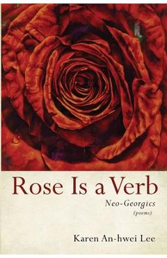 Coperta cărții 'Rose Is a Verb: Neo-Georgics - Karen An-hwei Lee'