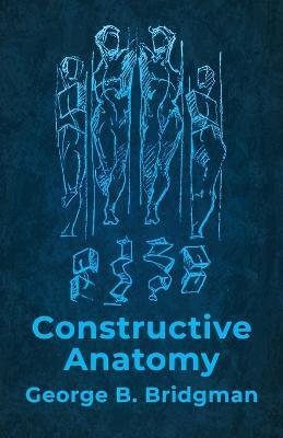 Constructive Anatomy: Includes Nearly 500 Illustrations - George B Bridgman