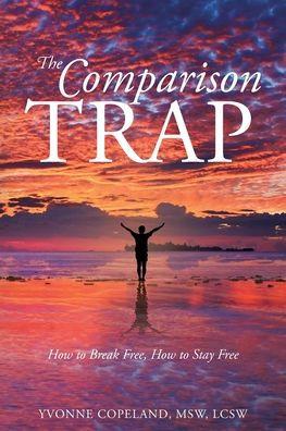 The Comparison Trap: How to Break Free, How to Stay Free - Yvonne Copeland Msw Lcsw