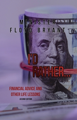 I'd Rather...: Financial Advice and Other Life Lessons: Second Edition - Minister Floyd Bryant