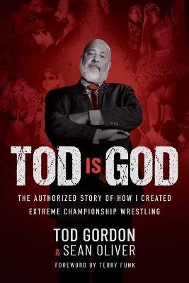 Tod Is God: The Authorized Story of How I Created Extreme Championship Wrestling - Tod Gordon