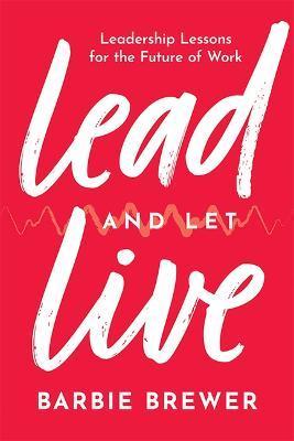 Lead and Let Live: Leadership Lessons for the Future of Work - Barbie Brewer
