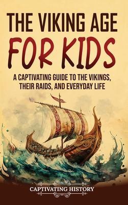The Viking Age for Kids: A Captivating Guide to the Vikings, Their Raids, and Everyday Life - Captivating History