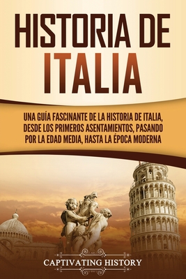 Historia de Italia: Una guía fascinante de la historia de Italia, desde los primeros asentamientos, pasando por la Edad Media, hasta la ép - Captivating History