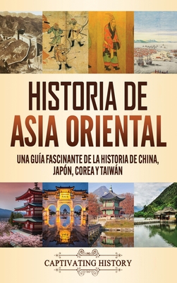 Historia de Asia oriental: Una guía fascinante de la historia de China, Japón, Corea y Taiwán - Captivating History