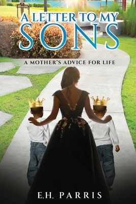 A Letter To My Sons: A Mothers Advice For Life - E. H. Parris