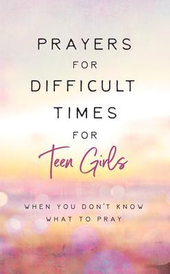 Prayers for Difficult Times for Teen Girls: When You Don't Know What to Pray - Renae Brumbaugh Green