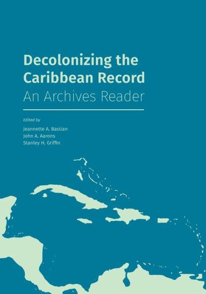 Decolonizing the Caribbean Record: An Archives Reader - Jeannette A. Bastian