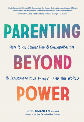 Parenting Beyond Power: How to Use Connection and Collaboration to Transform Your Family -- And the World - Jen Lumanlan