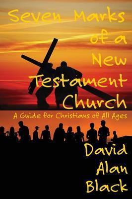 Seven Marks of a New Testament Church: A Guide for Christians of All Ages - David Alan Black