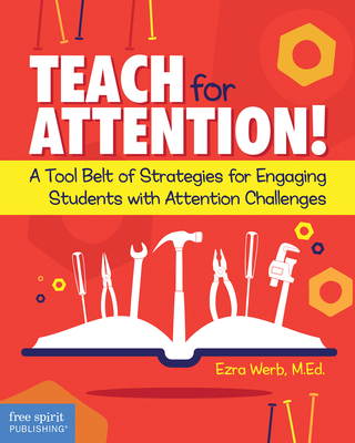 Teach for Attention!: A Tool Belt of Strategies for Engaging Students with Attention Challenges - Ezra Werb