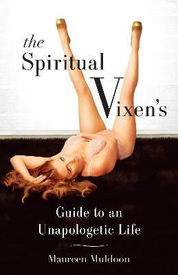 The Spiritual Vixen's Guide to an Unapologetic Life - Maureen Muldoon