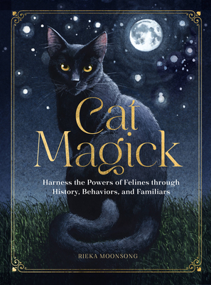Cat Magick: Harness the Powers of Felines Through History, Behaviors, and Familiars - Rieka Moonsong