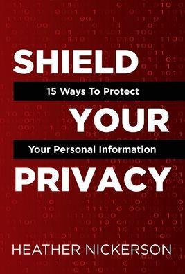 Shield Your Privacy: 15 Ways To Protect Your Personal Information - Heather Nickerson