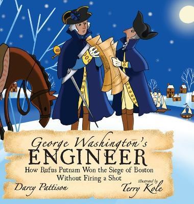 George Washington's Engineer: How Rufus Putnam Won the Siege of Boston without Firing a Shot - Darcy Pattison