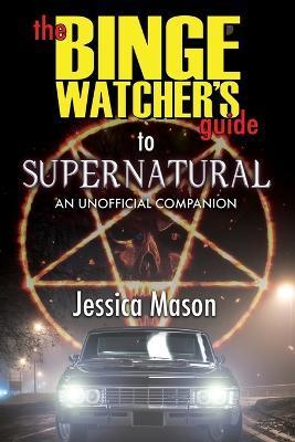 The Binge Watcher's Guide to Supernatural - Jessica Mason