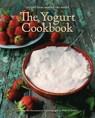 The Yogurt Cookbook - 10-Year Anniversary Edition: Recipes from Around the World - Arto Der Haroutunian