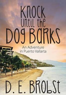 Knock Until the Dog Barks: An Adventure in Puerto Vallarta - D. E. Brobst