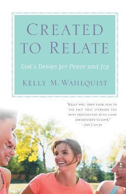 Created to Relate: God's Design for Peace and Joy - Kelly M. Wahlquist