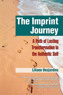 The Imprint Journey the Imprint Journey: A Path of Lasting Transformation Into Your Authentic Self - Liliane Desjardins