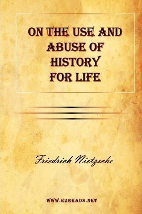 On the Use and Abuse of History for Life - Friedrich Wilhelm Nietzsche