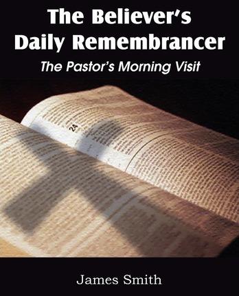 The Believer's Daily Remembrancer: The Pastor's Morning Visit - James Smith