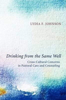 Drinking from the Same Well: Cross-Cultural Concerns in Pastoral Care and Counseling - Lydia F. Johnson
