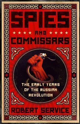 Spies and Commissars: The Early Years of the Russian Revolution - Robert Service