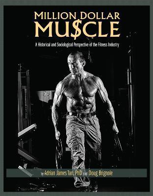 Million Dollar Muscle: A Historical and Sociological Perspective of the Fitness Industry - Adrian James Tan