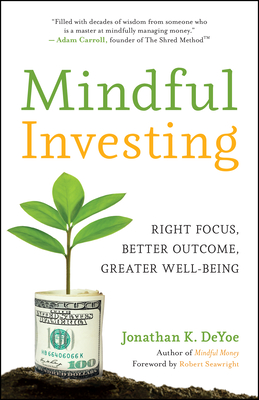 Mindful Investing: Right Focus, Better Outcome, Greater Well-Being - Jonathan K. Deyoe