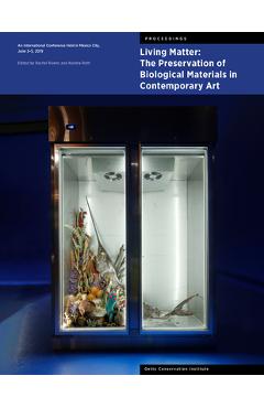 Poza produsului Living Matter: The Preservation of Biological Materials in Contemporary Art: An International Conference Held in Mexico City, June 3-5, 2019 - Rachel Rivenc