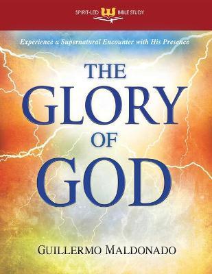 The Glory of God: Experience a Supernatural Encounter with His Presence - Guillermo Maldonado