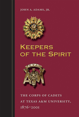 Keepers of the Spirit, 89: The Corps of Cadets at Texas A&m University, 1876-2001 - John A. Adams