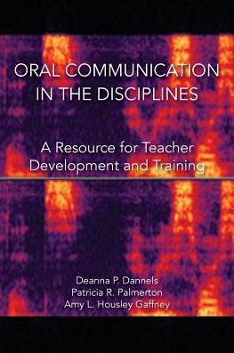 Oral Communication in the Disciplines: A Resource for Teacher Development and Training - Deanna P. Dannels