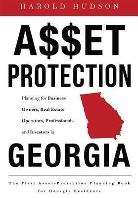 Asset Protection: Planning for Business Owners, Real Estate Operators, Professionals, and Investors in Georgia - Harold Hudson