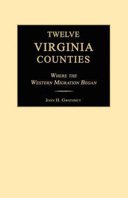 Twelve Virginia Counties: Where the Western Migration Began - John H. Gwathmey