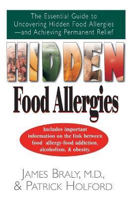 Hidden Food Allergies: The Essential Guide to Uncovering Hidden Food Allergies--And Achieving Permanent Relief - James Braly
