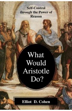 Coperta cărții 'What Would Aristotle Do?: Self-Control Through the Power of Reason - Elliot D. Cohen'