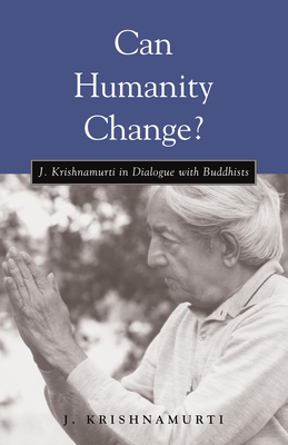Can Humanity Change?: J. Krishnamurti in Dialogue with Buddhists - J. Krishnamurti