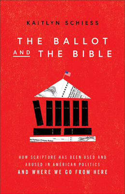 The Ballot and the Bible: How Scripture Has Been Used and Abused in American Politics and Where We Go from Here - Kaitlyn Schiess