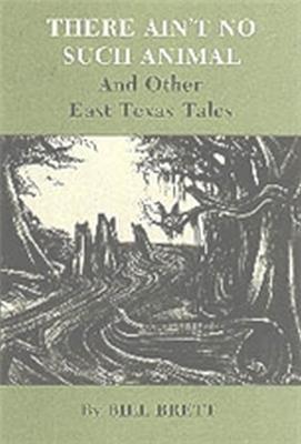 There Ain't No Such Animal: And Other East Texas Tales - Bill Brett