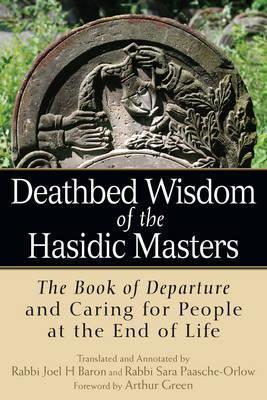 Deathbed Wisdom of the Hasidic Masters: The Book of Departure and Caring for People at the End of Life - Rabbi Joel H. Baron