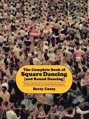 The Complete Book of Square Dancing: And Round Dancing - Betty Casey