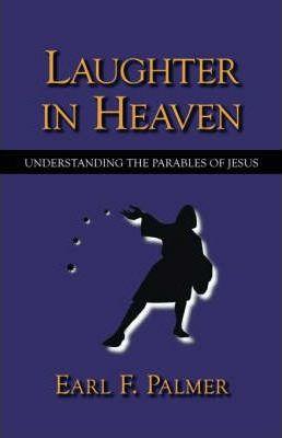 Laughter in Heaven: Understanding the Parables of Jesus - Earl F. Palmer