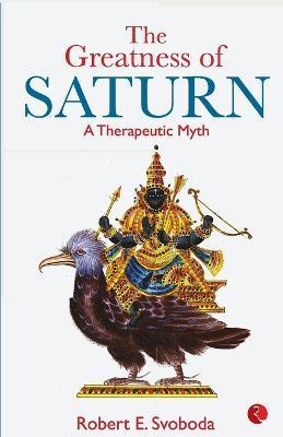 The Greatness Of Saturn: A Therapeutic Myth - Robert E. Svobod