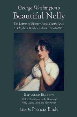 George Washington's Beautiful Nelly: The Letters of Eleanor Parke Curtis Lewis to Elizabeth Bordley Gibson, 1794-1851 - Patricia Brady